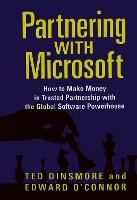 Partnering with Microsoft: How to Make Money in Trusted Partnership with the Global Software Powerhouse