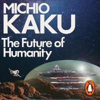 The Future of Humanity: Terraforming Mars, Interstellar Travel, Immortality, and Our Destiny Beyond