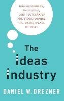 The Ideas Industry: How Pessimists, Partisans, and Plutocrats are Transforming the Marketplace of Ideas