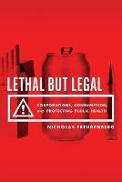 Lethal But Legal: Corporations, Consumption, and Protecting Public Health