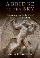A Bridge to the Sky: The Arts of Science in the Age of 'Abbas Ibn Firnas