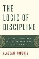 The Logic of Discipline: Global Capitalism and the Architecture of Government