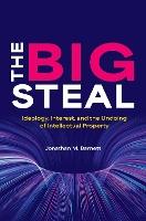 The Big Steal: Ideology, Interest, and the Undoing of Intellectual Property