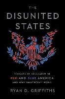 The Disunited States: Threats of Secession in Red and Blue America and Why They Won't Work