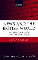 News and the British World: The Emergence of an Imperial Press System 1876-1922