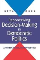 Reconceiving Decision-Making in Democratic Politics: Attention, Choice, and Public Policy