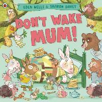 Don't Wake Mum!: The riotous, rhyming picture book to celebrate mums everywhere!