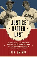 Justice Batted Last: Ernie Banks, Minnie Miñoso, and the Unheralded Players Who Integrated Chicago's Major League Teams