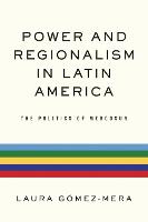 Power and Regionalism in Latin America: The Politics of MERCOSUR