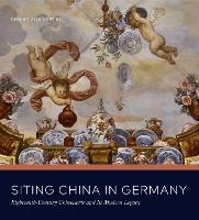 Siting China in Germany: Eighteenth-Century Chinoiserie and Its Modern Legacy