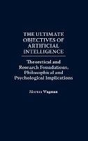 The Ultimate Objectives of Artificial Intelligence: Theoretical and Research Foundations, Philosophical and Psychological Implications