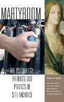 Martyrdom: The Psychology, Theology, and Politics of Self-Sacrifice
