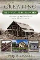 Creating Old World Wisconsin: The Struggle to Build an Outdoor History Museum of Ethnic Architecture