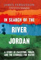 In Search of the River Jordan: A Story of Palestine, Israel and the Struggle for Water