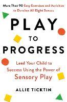 Play to Progress: Lead Your Child to Success Using the Power of Sensory Play