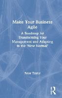 Make Your Business Agile: A Roadmap for Transforming Your Management and Adapting to the ‘New Normal’