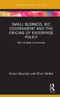 Small Business, Big Government and the Origins of Enterprise Policy: The UK Bolton Committee