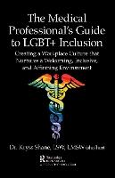 The Medical Professional's Guide to LGBT+ Inclusion: Creating a Workplace Culture that Nurtures a Welcoming, Inclusive, and Affirming Environment