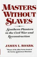 Masters without Slaves: Southern Planters in the Civil War and Reconstruction