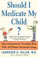Should I Medicate My Child?: Sane Solutions For Troubled Kids With-and Without-psychiatric Drugs