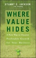 Where Value Hides: A New Way to Uncover Profitable Growth For Your Business