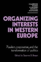 Organizing Interests in Western Europe: Pluralism, Corporatism, and the Transformation of Politics