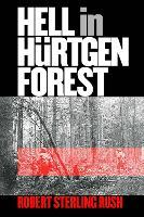 Hell in Hurtgen Forest: The Ordeal and Triumph of an American Infantry Regiment
