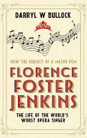Florence Foster Jenkins: The Life of the World's Worst Opera Singer