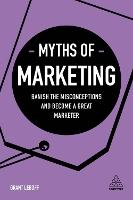 Myths of Marketing: Banish the Misconceptions and Become a Great Marketer
