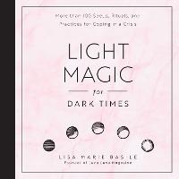 Light Magic for Dark Times: More than 100 Spells, Rituals, and Practices for Coping in a Crisis