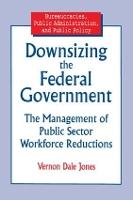 Downsizing the Federal Government: Management of Public Sector Workforce Reductions