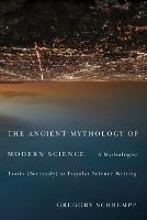 The Ancient Mythology of Modern Science: A Mythologist Looks (Seriously) at Popular Science Writing