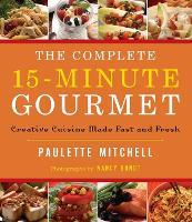The Complete 15 Minute Gourmet: Creative Cuisine Made Fast and Fresh