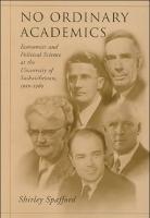 No Ordinary Academics: Economics and Political Science at the University of Saskatchewan,1910-1960