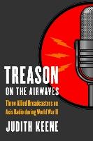 Treason on the Airwaves: Three Allied Broadcasters on Axis Radio During World War II