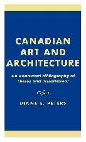 Canadian Art and Architecture: An Annotated Bibliography of Theses and Dissertations