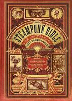 Steampunk Bible: An Illustrated Guide to the World of Imaginary Airships, Corsets and Goggles, Mad Scientists, and Strange Literature