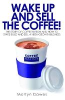 Wake Up and Sell the Coffee!: The story of Coffee Nation and how to start, build and sell a high-growth business