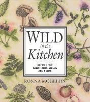 Wild in the Kitchen: Recipes for Wild Fruits, Weeds, and Seeds