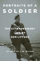 Portraits of a Soldier: The Extraordinary Life of Jon Lippens
