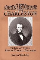 Adirondack Bridgebuilder From Charleston: The Life and Times of Robert Cogdell Gilchrist