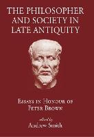 The Philosopher and Society in Late Antiquity: Essays in Honour of Peter Brown
