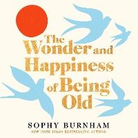 The Wonder and Happiness of Being Old