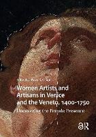 Women Artists and Artisans in Venice and the Veneto, 1400-1750: Uncovering the Female Presence