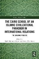 The Cairo School of an Islamic Civilizational Paradigm in International Relations: The Building Process