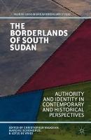 The Borderlands of South Sudan: Authority and Identity in Contemporary and Historical Perspectives