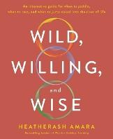 Wild, Willing, and Wise: An Interactive Guide for When to Paddle, When to Rest, and When to Jump Naked into the River of Life