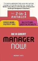 Be a Great Manager – Now!: The 2-in-1 Manager: Speed Read - Instant Tips; Big Picture - Lasting Results
