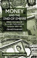 Money and the End of Empire: British International Economic Policy and the Colonies, 1947–58
