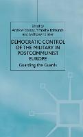 Democratic Control of the Military in Postcommunist Europe: Guarding the Guards